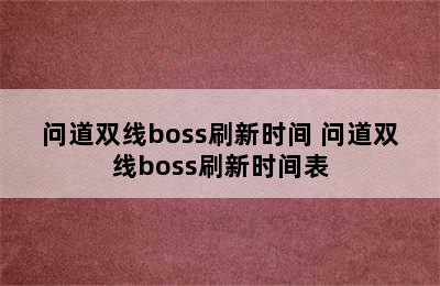 问道双线boss刷新时间 问道双线boss刷新时间表